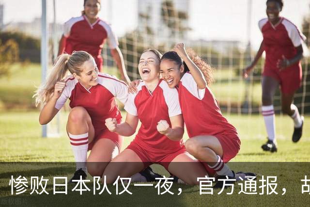 惨败日本队仅一夜，官方通报，胡明轩承认出问题，郭士强2次冲上热搜